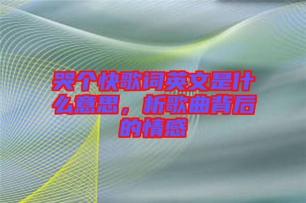 哭個快歌詞英文是什么意思，析歌曲背后的情感