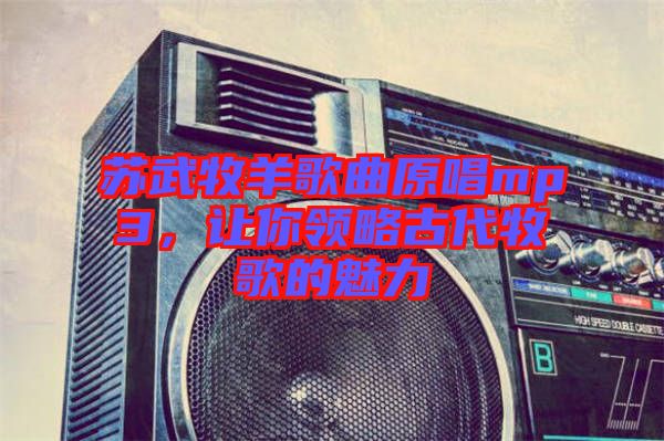 蘇武牧羊歌曲原唱mp3，讓你領略古代牧歌的魅力