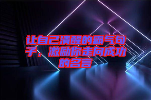 讓自己清醒的霸氣句子，激勵你走向成功的名言