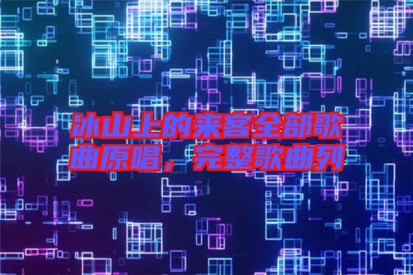 冰山上的來客全部歌曲原唱，完整歌曲列