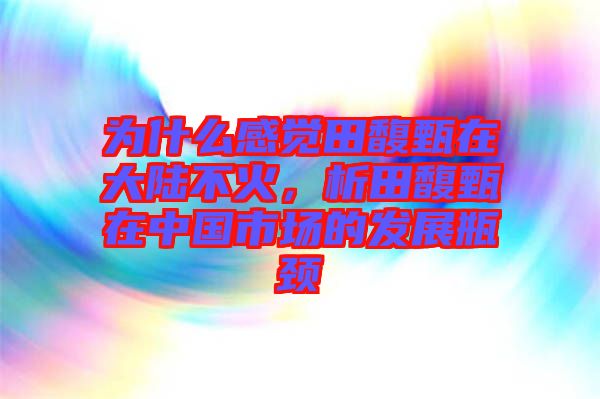 為什么感覺田馥甄在大陸不火，析田馥甄在中國市場的發展瓶頸