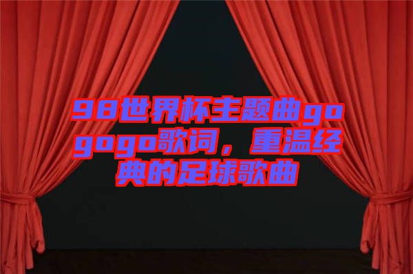 98世界杯主題曲gogogo歌詞，重溫經典的足球歌曲
