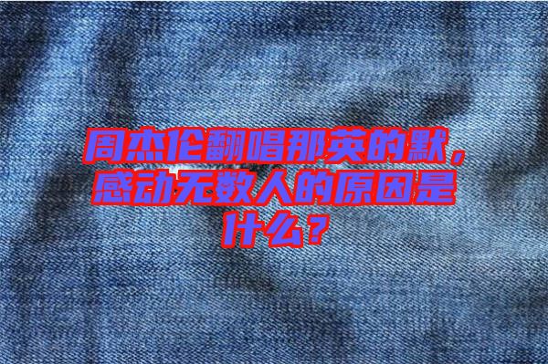 周杰倫翻唱那英的默，感動無數(shù)人的原因是什么？