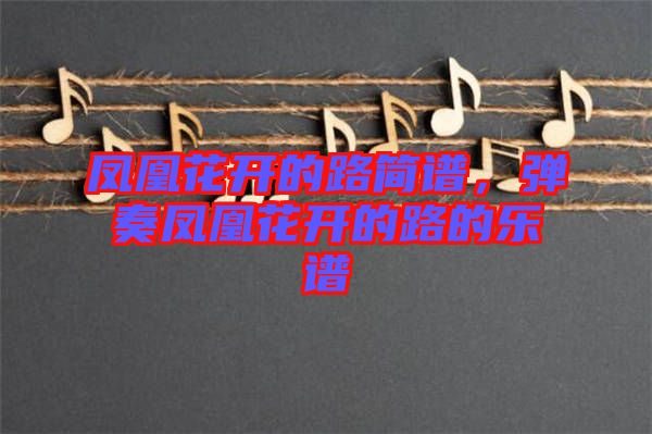 鳳凰花開的路簡譜，彈奏鳳凰花開的路的樂譜