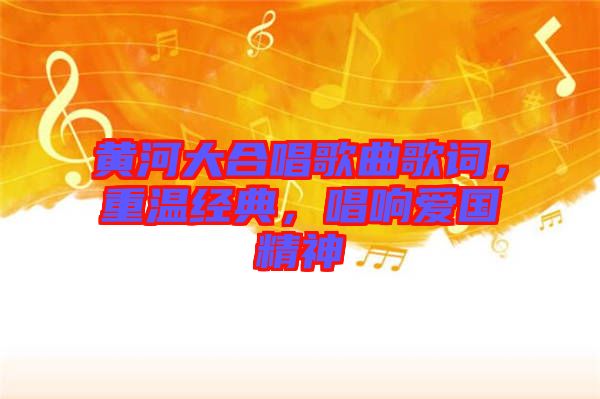 黃河大合唱歌曲歌詞，重溫經(jīng)典，唱響愛(ài)國(guó)精神