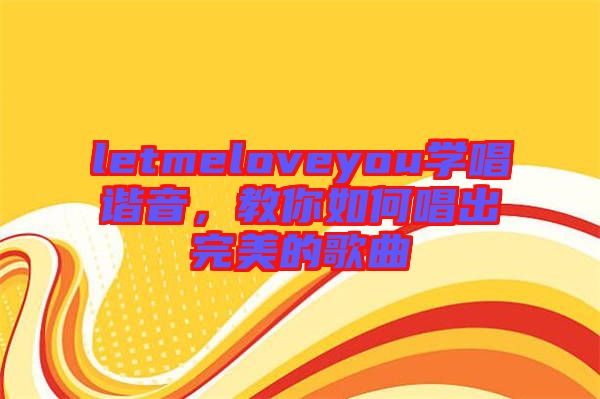 letmeloveyou學唱諧音，教你如何唱出完美的歌曲