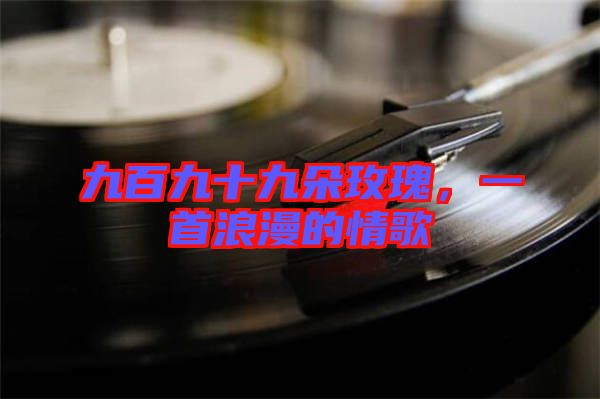 九百九十九朵玫瑰，一首浪漫的情歌