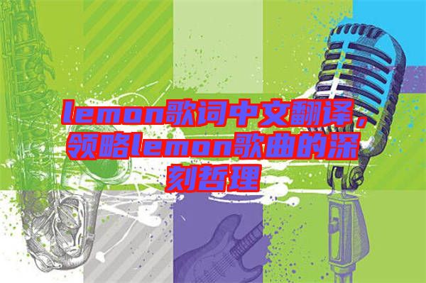 lemon歌詞中文翻譯，領略lemon歌曲的深刻哲理