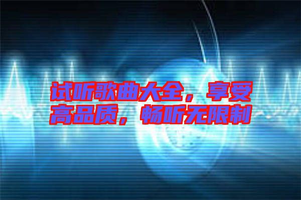 試聽歌曲大全，享受高品質，暢聽無限制
