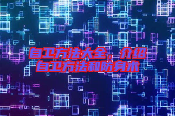 自衛(wèi)方法大全，介紹自衛(wèi)方法和防身術
