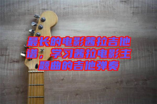 最長的電影茜拉吉他譜，學習茜拉電影主題曲的吉他彈奏
