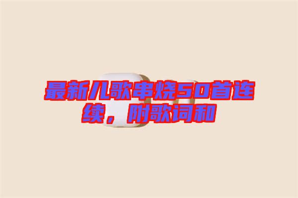 最新兒歌串燒50首連續，附歌詞和
