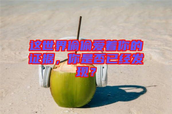 這世界偷偷愛著你的證據，你是否已經發(fā)現？