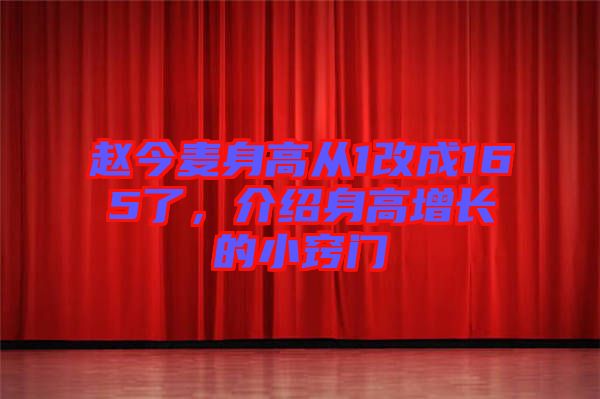 趙今麥身高從1改成165了，介紹身高增長的小竅門