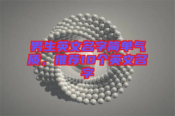 男生英文名字簡單氣質，推薦10個英文名字