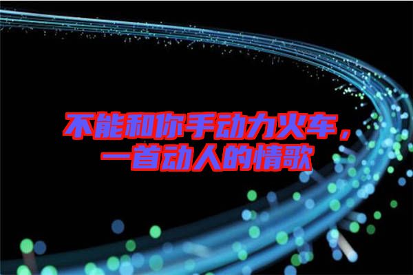 不能和你手動力火車，一首動人的情歌