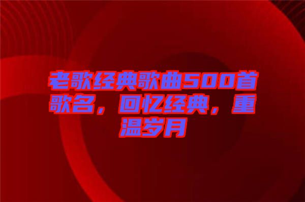 老歌經(jīng)典歌曲500首歌名，回憶經(jīng)典，重溫歲月