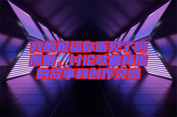 我的祝福你聽見了嗎原唱，討論歌曲背后的故事和創作靈感