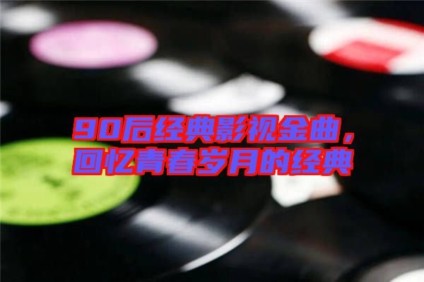 90后經典影視金曲，回憶青春歲月的經典