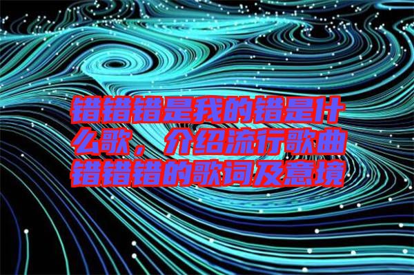 錯錯錯是我的錯是什么歌，介紹流行歌曲錯錯錯的歌詞及意境
