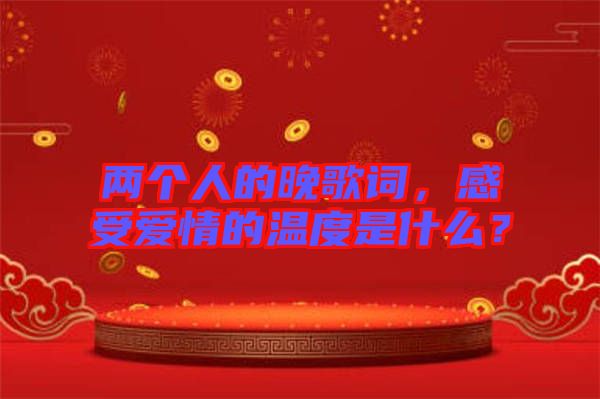 兩個人的晚歌詞，感受愛情的溫度是什么？