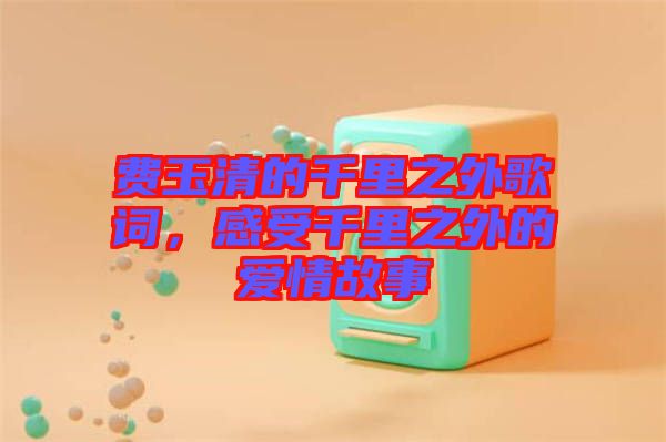 費玉清的千里之外歌詞，感受千里之外的愛情故事