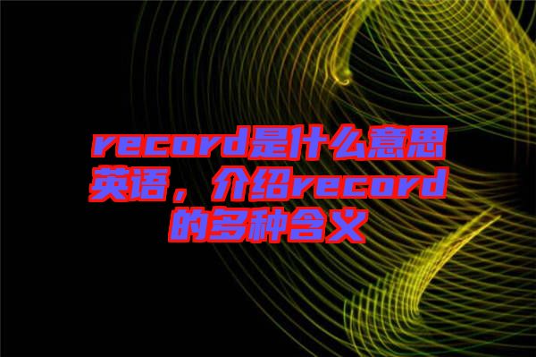 record是什么意思英語(yǔ)，介紹record的多種含義