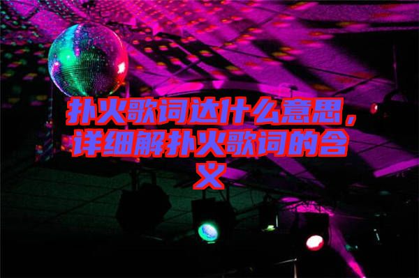 撲火歌詞達什么意思，詳細解撲火歌詞的含義