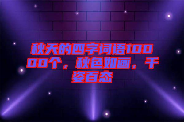 秋天的四字詞語10000個，秋色如畫，千姿百態(tài)