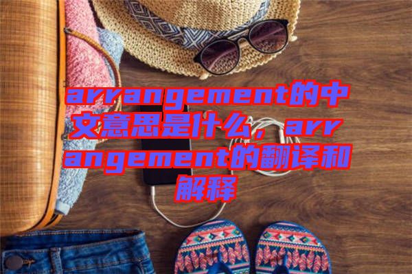 arrangement的中文意思是什么，arrangement的翻譯和解釋