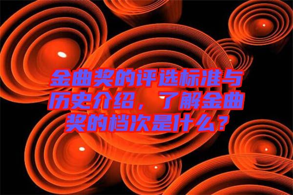 金曲獎(jiǎng)的評(píng)選標(biāo)準(zhǔn)與歷史介紹，了解金曲獎(jiǎng)的檔次是什么？