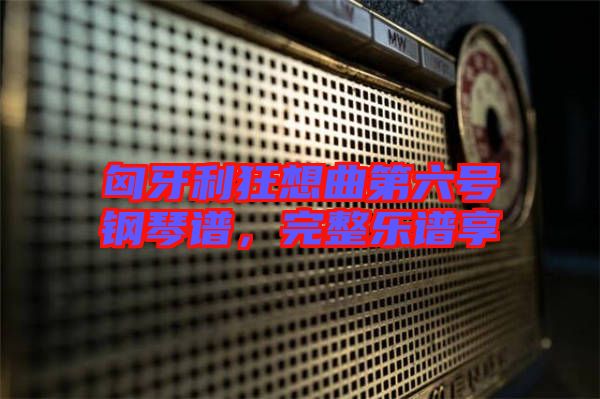 匈牙利狂想曲第六號鋼琴譜，完整樂譜享