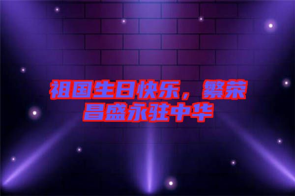 祖國生日快樂，繁榮昌盛永駐中華