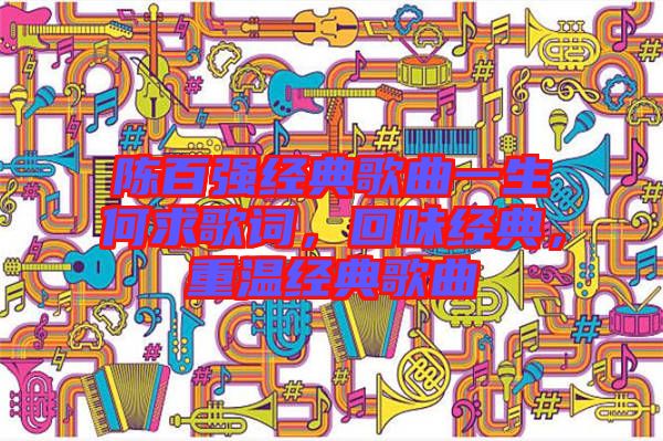 陳百?gòu)?qiáng)經(jīng)典歌曲一生何求歌詞，回味經(jīng)典，重溫經(jīng)典歌曲