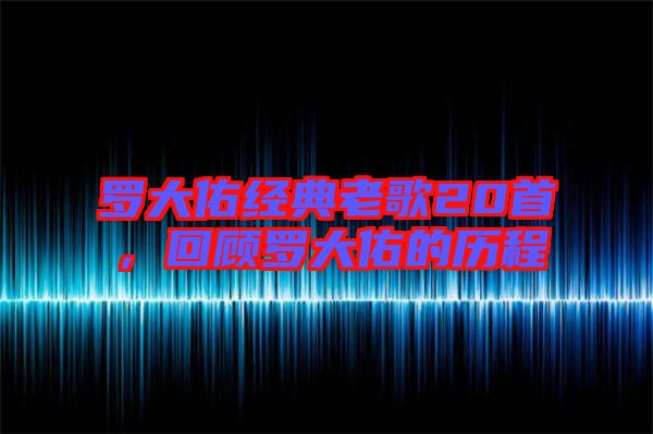 羅大佑經(jīng)典老歌20首，回顧羅大佑的歷程