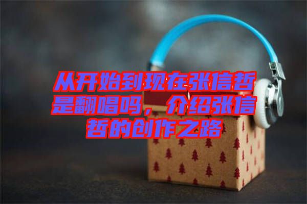 從開始到現在張信哲是翻唱嗎，介紹張信哲的創作之路