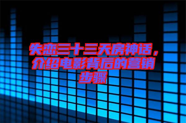 失戀三十三天房神話，介紹電影背后的營銷步驟