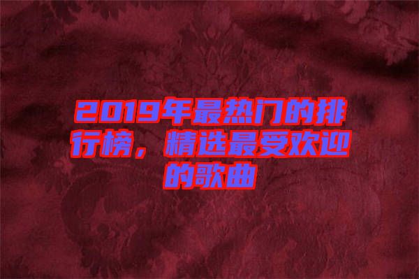 2019年最熱門的排行榜，精選最受歡迎的歌曲