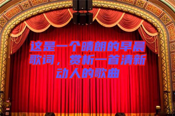 這是一個晴朗的早晨歌詞，賞析一首清新動人的歌曲