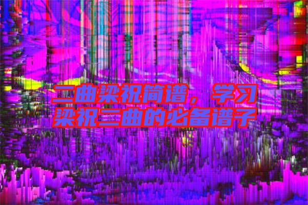 二曲梁祝簡譜，學習梁祝二曲的必備譜子