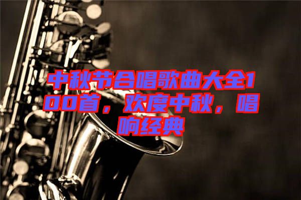 中秋節合唱歌曲大全100首，歡度中秋，唱響經典
