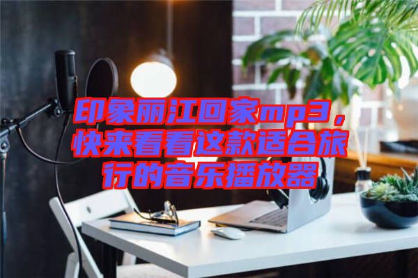 印象麗江回家mp3，快來看看這款適合旅行的音樂播放器