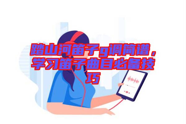 踏山河笛子g調簡譜，學習笛子曲目必備技巧