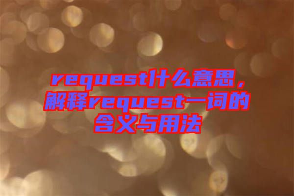 request什么意思，解釋request一詞的含義與用法