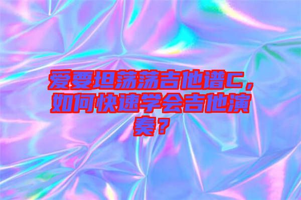 愛要坦蕩蕩吉他譜C，如何快速學(xué)會(huì)吉他演奏？
