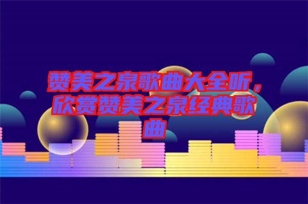 贊美之泉歌曲大全聽，欣賞贊美之泉經典歌曲