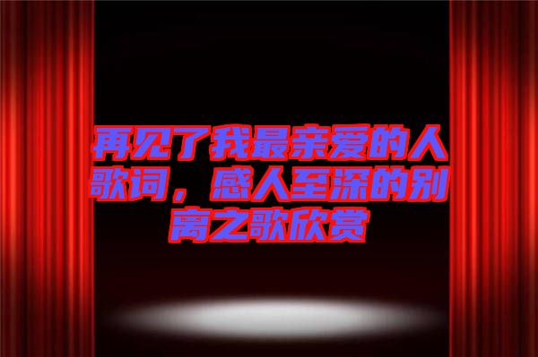 再見(jiàn)了我最親愛(ài)的人歌詞，感人至深的別離之歌欣賞