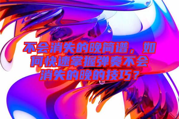 不會消失的晚簡譜，如何快速掌握彈奏不會消失的晚的技巧？