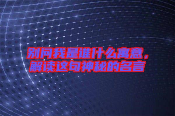 別問我是誰什么寓意，解讀這句神秘的名言