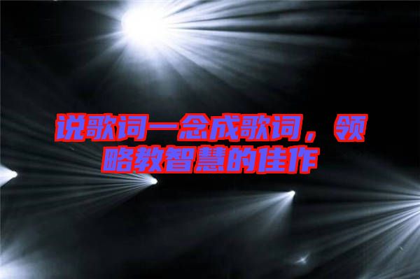 說歌詞一念成歌詞，領(lǐng)略教智慧的佳作